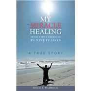 My Miracle Healing from Type 2 Diabetes in Ninety Days 9781973679769
