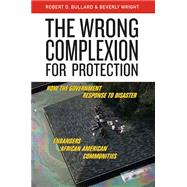 The Wrong Complexion for Protection: How the Government Response to Disaster Endangers African American Communities 9780814799949