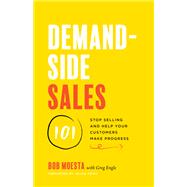 Demand-Side Sales 101: Stop Selling and Help Your Customers Make Progress 9781544509969