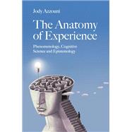 Book cover for The Anatomy of Experience Phenomenology, Cognitive Science and Epistemology