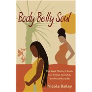Book cover for Body Belly Soul The Black Mother's Guide to a Primal, Peaceful, and Powerful Birth