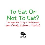 Book cover for To Eat Or Not To Eat?  The Vegetable Group - Food Pyramid