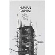 Book cover for Human Capital A History of Putting Refugees to Work