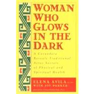 Book cover for Woman Who Glows in the Dark : A Curandera Reveals Traditional Aztec Secrets of Physical and Spiritual Health