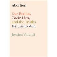 Book cover for Abortion Our Bodies, Their Lies, and the Truths We Use to Win