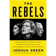 Book cover for The Rebels Elizabeth Warren, Bernie Sanders, Alexandria Ocasio-Cortez, and the Struggle fora New American Politics