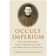 Book cover for Occult Imperium Arturo Reghini, Roman Traditionalism, and the Anti-Modern Reaction in Fascist Italy