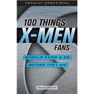 Book cover for 100 Things X-Men Fans Should Know & Do Before They Die