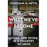 Book cover for What We've Become Living and Dying in a Country of Arms