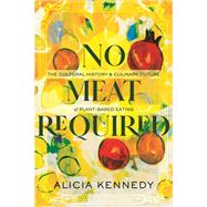 Book cover for No Meat Required The Cultural History and Culinary Future of Plant-Based Eating