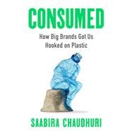 Book cover for Consumed How Big Brands Got Us Hooked on Plastic