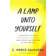 Book cover for A Lamp unto Yourself A Beginner's Guide to Asian Spiritual Practices, from Advaita and Buddhism to Yoga and Zen