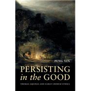 Book cover for Persisting in the Good Thomas Aquinas and Early Chinese Ethics