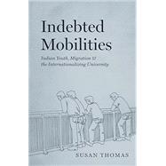 Book cover for Indebted Mobilities: Indian Youth, Migration, and the Internationalizing University