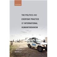 Book cover for The Politics and Everyday Practice of International Humanitarianism