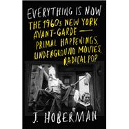 Book cover for Everything Is Now Primal Happenings, Radical Music, Underground Movies, and the 1960s New York Avant-Garde