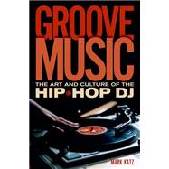 Book cover for Groove Music The Art and Culture of the Hip-Hop DJ
