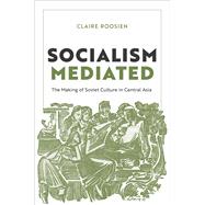 Book cover for Socialism Mediated The Making of Soviet Culture in Central Asia