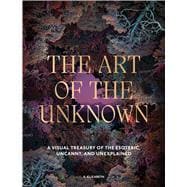 Book cover for The Art of the Unknown A Visual Treasury of the Esoteric, Uncanny and Unexplained