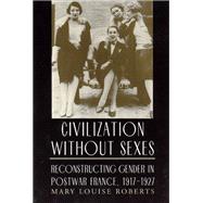 Book cover for Civilization Without Sexes: Reconstructing Gender in Postwar France, 1917-1927