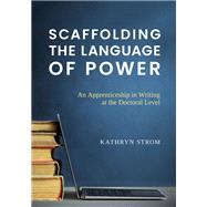Book cover for Scaffolding the Language of Power: An Apprenticeship in Writing at the Doctoral Level