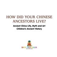 Book cover for How Did Your Chinese Ancestors Live? Ancient China Life, Myth and Art | Children's Ancient History