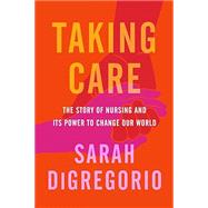 Book cover for Taking Care The Story of Nursing and Its Power to Change Our World