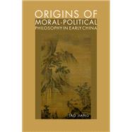 Book cover for Origins of Moral-Political Philosophy in Early China Contestation of Humaneness, Justice, and Personal Freedom