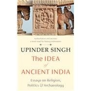 Book cover for The Idea of Ancient India Essays on Religion, Politics and Archaeology