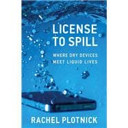 Book cover for License to Spill Where Dry Devices Meet Liquid Lives