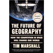 Book cover for The Future of Geography How the Competition in Space Will Change Our World