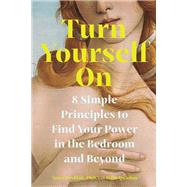 Book cover for Turn Yourself On 8 Simple Principles to Find Your Power in the Bedroom and Beyond