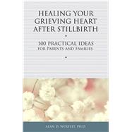 Book cover for Healing Your Grieving Heart After Stillbirth 100 Practical Ideas for Parents and Families