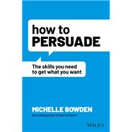 Book cover for How to Persuade The Skills You Need to Get What You Want