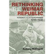 Book cover for Rethinking the Weimar Republic Authority and Authoritarianism, 1916-1936
