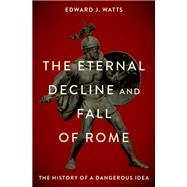 Book cover for The Eternal Decline and  Fall of Rome The History of a Dangerous Idea