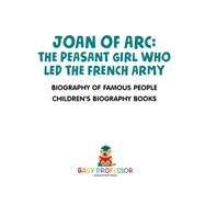 Book cover for Joan of Arc : The Peasant Girl Who Led The French Army - Biography of Famous People | Children's Biography Books