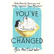 Book cover for You've Changed Fake Accents, Feminism, and Other Comedies from Myanmar