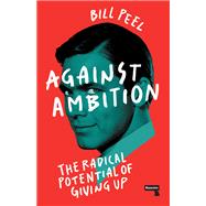 Book cover for Against Ambition The Radical Potential of Giving Up