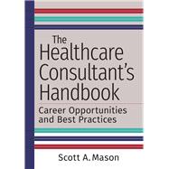 Book cover for The Healthcare Consultant's Handbook: Career Opportunities and Best Practices