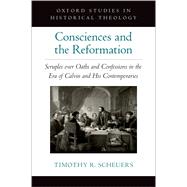 Book cover for Consciences and the Reformation Scruples over Oaths and Confessions in the Era of Calvin and His Contemporaries