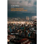 Book cover for A Life of Worry: Politics, Mental Health, and Vietnam's Age of Anxiety Volume 17