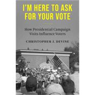 Book cover for I'm Here to Ask for Your Vote: How Presidential Campaign Visits Influence Voters