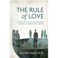 Book cover for The Rule of Love The Power of Presence for Reforming Health Institutions and Global Health Leadership