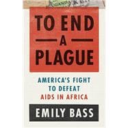 Book cover for To End a Plague America's Fight to Defeat AIDS in Africa