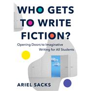 Book cover for Who Gets to Write Fiction? Opening Doors to Imaginative Writing for All Students