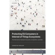 Book cover for Protecting EU Consumers in Internet of Things Ecosystems The Intersection between Consumer, Competition, and Data