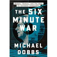 Book cover for The Six Minute War Reagan, Russia, and the Race to Automate Armageddon