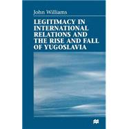Book cover for Legitimacy in International Relations and the Rise and Fall of Yugoslavia