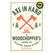 Book cover for Axe in Hand A Woodchopper's Guide to Blades, Wood, and Fire
